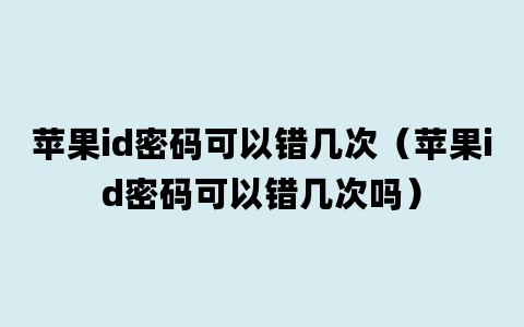 苹果id密码可以错几次（苹果id密码可以错几次吗）