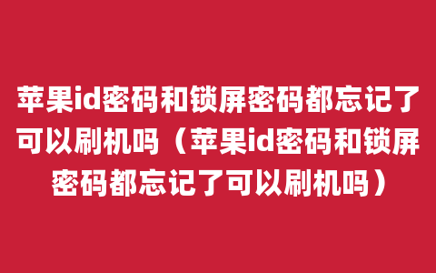 苹果id密码和锁屏密码都忘记了可以刷机吗（苹果id密码和锁屏密码都忘记了可以刷机吗）