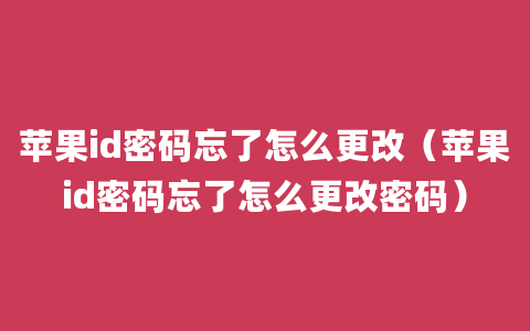 苹果id密码忘了怎么更改（苹果id密码忘了怎么更改密码）