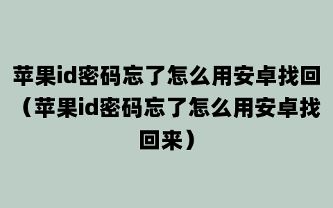 苹果id密码忘了怎么用安卓找回（苹果id密码忘了怎么用安卓找回来）