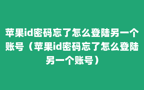 苹果id密码忘了怎么登陆另一个账号（苹果id密码忘了怎么登陆另一个账号）