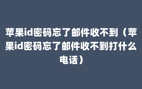 苹果id密码忘了邮件收不到（苹果id密码忘了邮件收不到打什么电话）