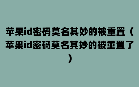 苹果id密码莫名其妙的被重置（苹果id密码莫名其妙的被重置了）