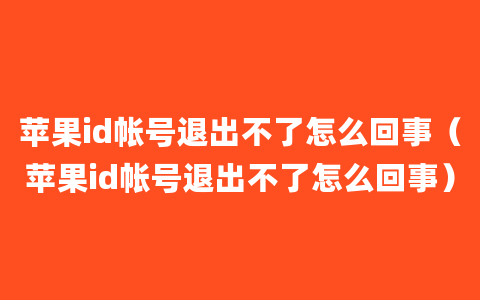 苹果id帐号退出不了怎么回事（苹果id帐号退出不了怎么回事）