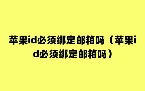 苹果id必须绑定邮箱吗（苹果id必须绑定邮箱吗）