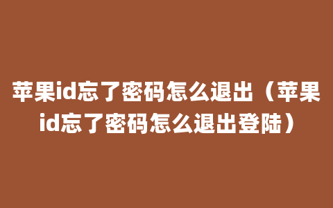 苹果id忘了密码怎么退出（苹果id忘了密码怎么退出登陆）