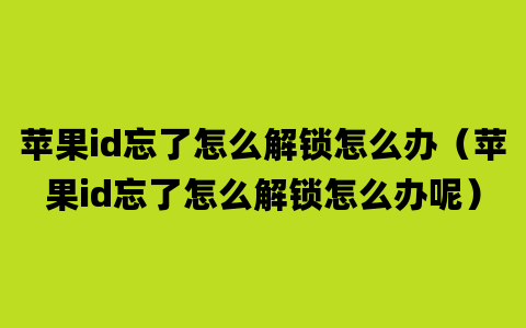 苹果id忘了怎么解锁怎么办（苹果id忘了怎么解锁怎么办呢）