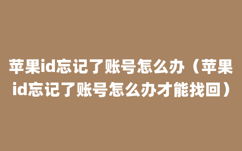 苹果id忘记了账号怎么办（苹果id忘记了账号怎么办才能找回）