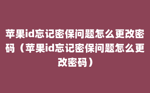 苹果id忘记密保问题怎么更改密码（苹果id忘记密保问题怎么更改密码）