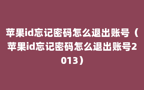 苹果id忘记密码怎么退出账号（苹果id忘记密码怎么退出账号2013）