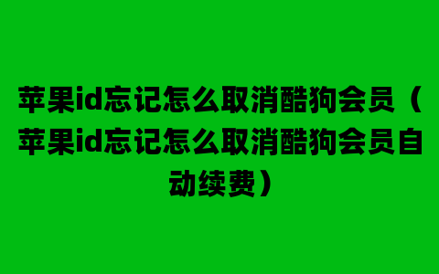 苹果id忘记怎么取消酷狗会员（苹果id忘记怎么取消酷狗会员自动续费）