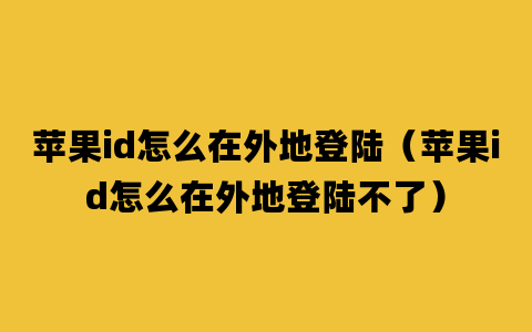 苹果id怎么在外地登陆（苹果id怎么在外地登陆不了）