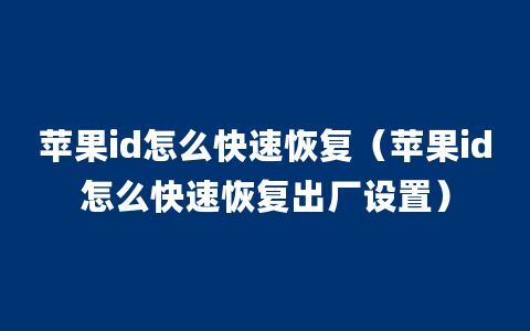 苹果id怎么快速恢复（苹果id怎么快速恢复出厂设置）