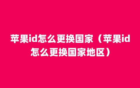 苹果id怎么更换国家（苹果id怎么更换国家地区）