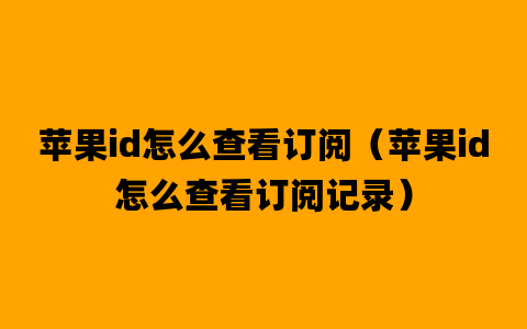 苹果id怎么查看订阅（苹果id怎么查看订阅记录）