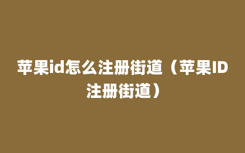 苹果id怎么注册街道（苹果ID注册街道）