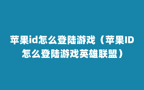 苹果id怎么登陆游戏（苹果ID怎么登陆游戏英雄联盟）