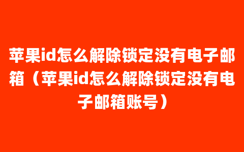 苹果id怎么解除锁定没有电子邮箱（苹果id怎么解除锁定没有电子邮箱账号）