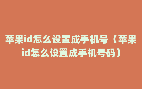 苹果id怎么设置成手机号（苹果id怎么设置成手机号码）