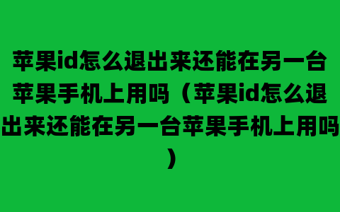 苹果id怎么退出来还能在另一台苹果手机上用吗（苹果id怎么退出来还能在另一台苹果手机上用吗）