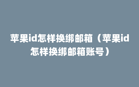 苹果id怎样换绑邮箱（苹果id怎样换绑邮箱账号）