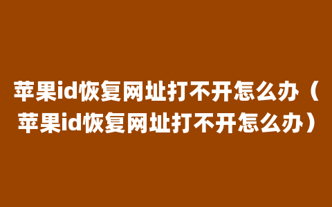 苹果id恢复网址打不开怎么办（苹果id恢复网址打不开怎么办）