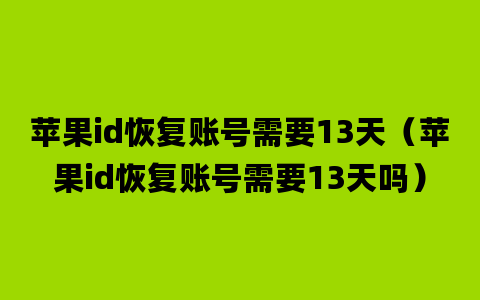 苹果id恢复账号需要13天（苹果id恢复账号需要13天吗）