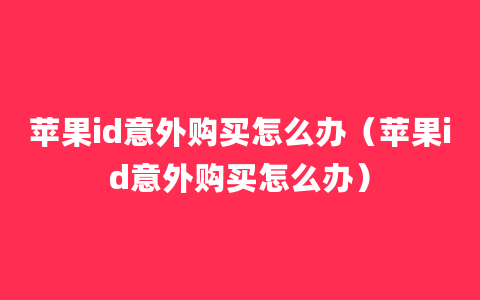 苹果id意外购买怎么办（苹果id意外购买怎么办）