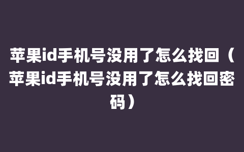 苹果id手机号没用了怎么找回（苹果id手机号没用了怎么找回密码）