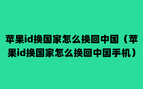 苹果id换国家怎么换回中国（苹果id换国家怎么换回中国手机）