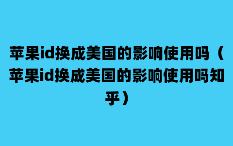 苹果id换成美国的影响使用吗（苹果id换成美国的影响使用吗知乎）