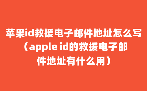 苹果id救援电子邮件地址怎么写（apple id的救援电子邮件地址有什么用）