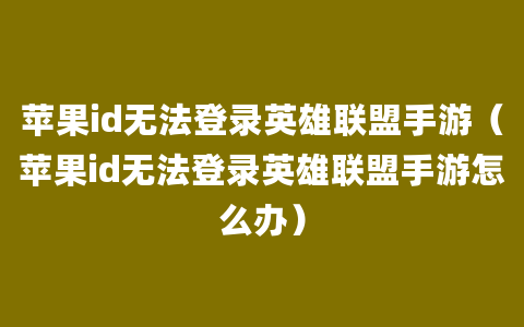 苹果id无法登录英雄联盟手游（苹果id无法登录英雄联盟手游怎么办）