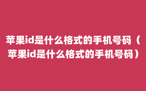 苹果id是什么格式的手机号码（苹果id是什么格式的手机号码）