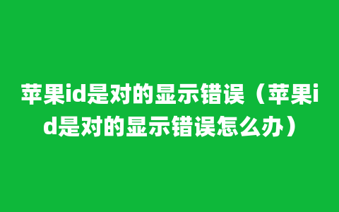 苹果id是对的显示错误（苹果id是对的显示错误怎么办）