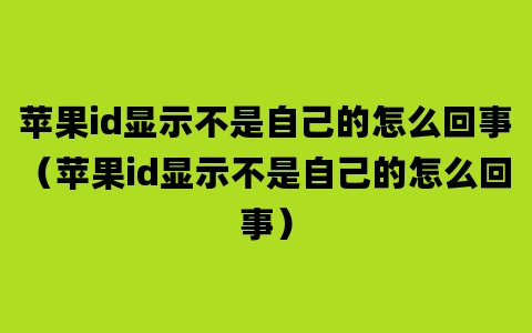 苹果id显示不是自己的怎么回事（苹果id显示不是自己的怎么回事）