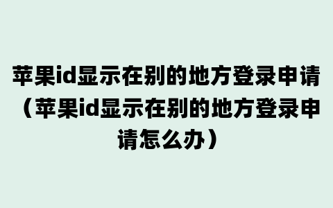 苹果id显示在别的地方登录申请（苹果id显示在别的地方登录申请怎么办）