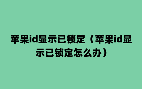 苹果id显示已锁定（苹果id显示已锁定怎么办）