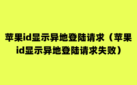 苹果id显示异地登陆请求（苹果id显示异地登陆请求失败）