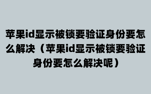 苹果id显示被锁要验证身份要怎么解决（苹果id显示被锁要验证身份要怎么解决呢）