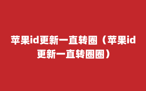 苹果id更新一直转圈（苹果id更新一直转圈圈）