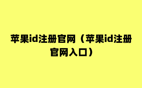 苹果id注册官网（苹果id注册官网入口）