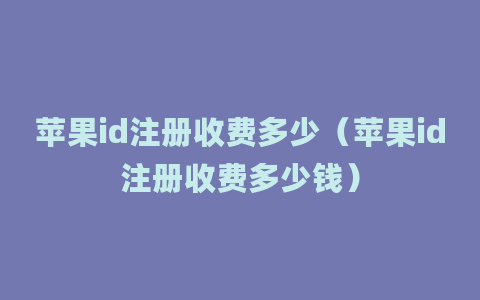 苹果id注册收费多少（苹果id注册收费多少钱）