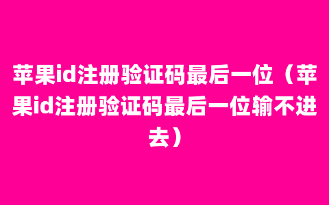 苹果id注册验证码最后一位（苹果id注册验证码最后一位输不进去）