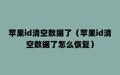 苹果id清空数据了（苹果id清空数据了怎么恢复）