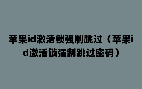 苹果id激活锁强制跳过（苹果id激活锁强制跳过密码）