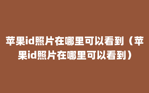 苹果id照片在哪里可以看到（苹果id照片在哪里可以看到）