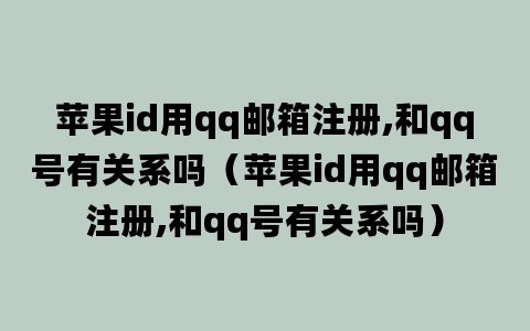 苹果id用qq邮箱注册,和qq号有关系吗（苹果id用qq邮箱注册,和qq号有关系吗）