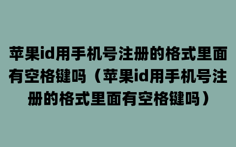 苹果id用手机号注册的格式里面有空格键吗（苹果id用手机号注册的格式里面有空格键吗）