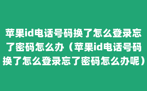 苹果id电话号码换了怎么登录忘了密码怎么办（苹果id电话号码换了怎么登录忘了密码怎么办呢）